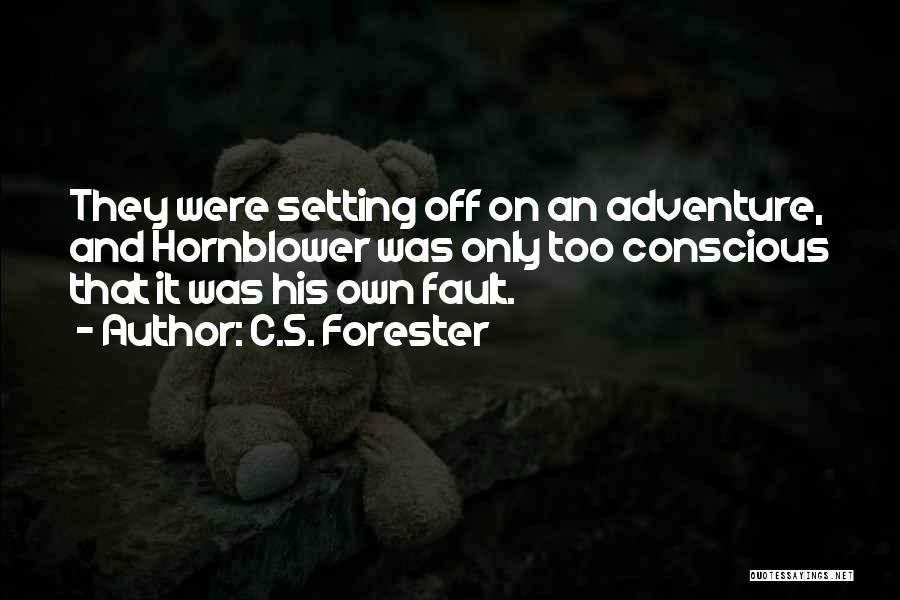 C.S. Forester Quotes: They Were Setting Off On An Adventure, And Hornblower Was Only Too Conscious That It Was His Own Fault.