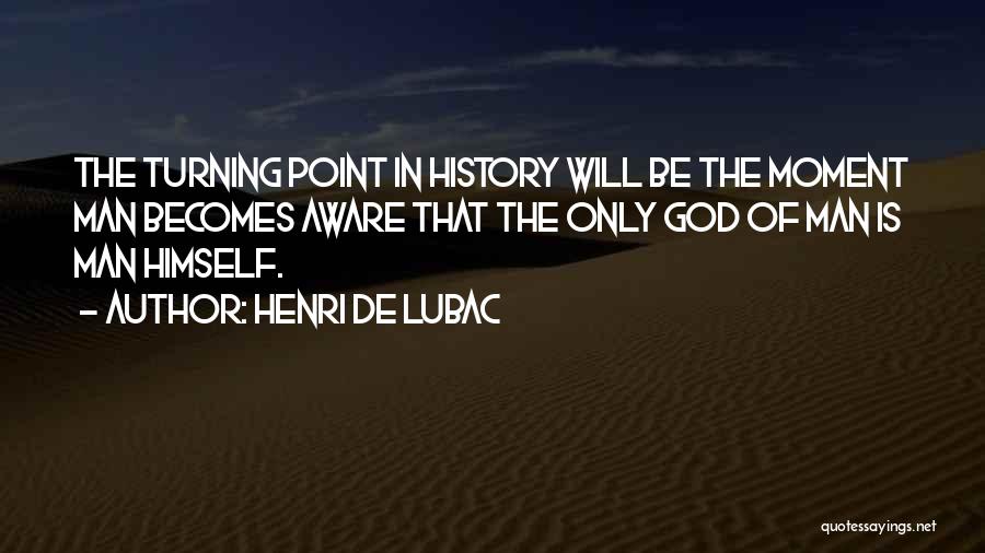 Henri De Lubac Quotes: The Turning Point In History Will Be The Moment Man Becomes Aware That The Only God Of Man Is Man