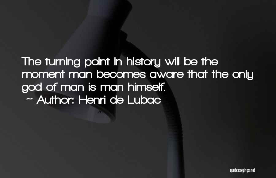 Henri De Lubac Quotes: The Turning Point In History Will Be The Moment Man Becomes Aware That The Only God Of Man Is Man