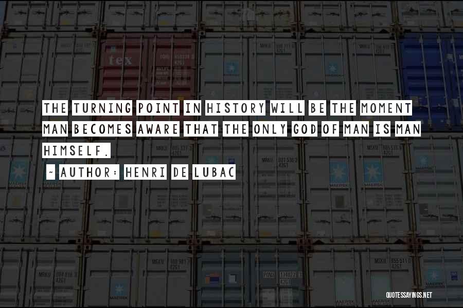 Henri De Lubac Quotes: The Turning Point In History Will Be The Moment Man Becomes Aware That The Only God Of Man Is Man