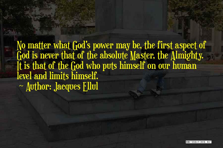 Jacques Ellul Quotes: No Matter What God's Power May Be, The First Aspect Of God Is Never That Of The Absolute Master, The