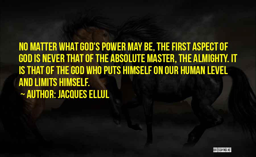 Jacques Ellul Quotes: No Matter What God's Power May Be, The First Aspect Of God Is Never That Of The Absolute Master, The