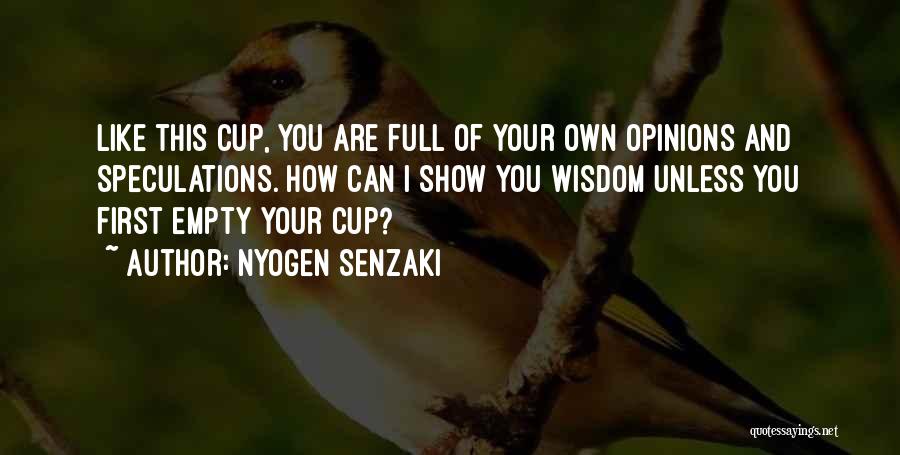 Nyogen Senzaki Quotes: Like This Cup, You Are Full Of Your Own Opinions And Speculations. How Can I Show You Wisdom Unless You