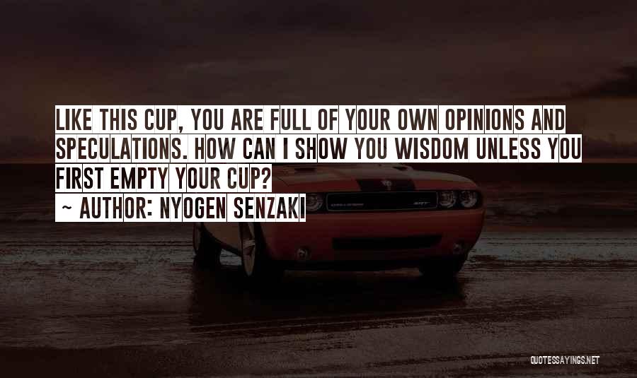 Nyogen Senzaki Quotes: Like This Cup, You Are Full Of Your Own Opinions And Speculations. How Can I Show You Wisdom Unless You