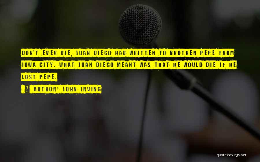 John Irving Quotes: Don't Ever Die, Juan Diego Had Written To Brother Pepe From Iowa City. What Juan Diego Meant Was That He