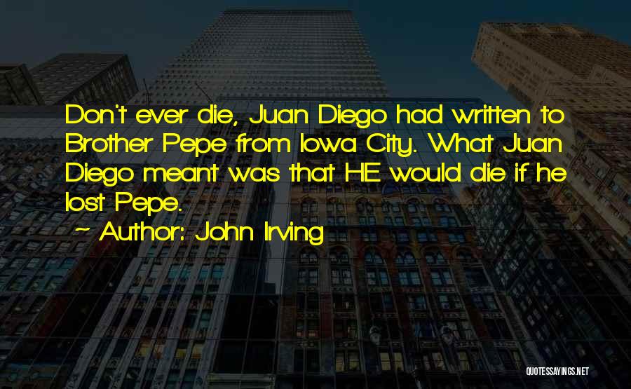 John Irving Quotes: Don't Ever Die, Juan Diego Had Written To Brother Pepe From Iowa City. What Juan Diego Meant Was That He