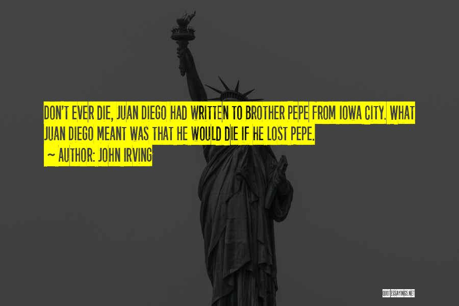 John Irving Quotes: Don't Ever Die, Juan Diego Had Written To Brother Pepe From Iowa City. What Juan Diego Meant Was That He