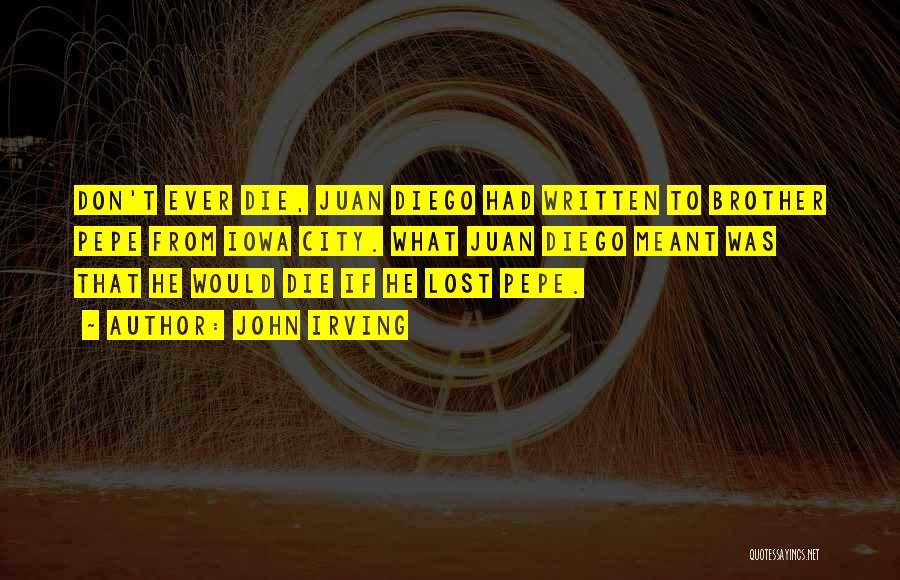 John Irving Quotes: Don't Ever Die, Juan Diego Had Written To Brother Pepe From Iowa City. What Juan Diego Meant Was That He