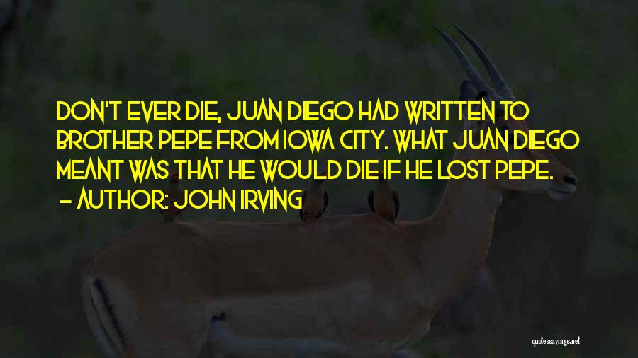 John Irving Quotes: Don't Ever Die, Juan Diego Had Written To Brother Pepe From Iowa City. What Juan Diego Meant Was That He