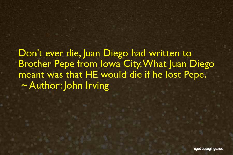 John Irving Quotes: Don't Ever Die, Juan Diego Had Written To Brother Pepe From Iowa City. What Juan Diego Meant Was That He