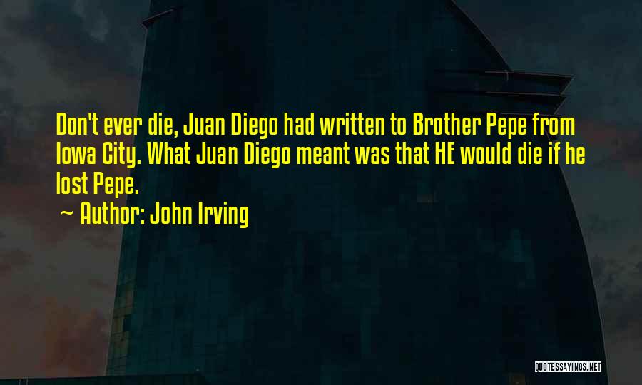 John Irving Quotes: Don't Ever Die, Juan Diego Had Written To Brother Pepe From Iowa City. What Juan Diego Meant Was That He