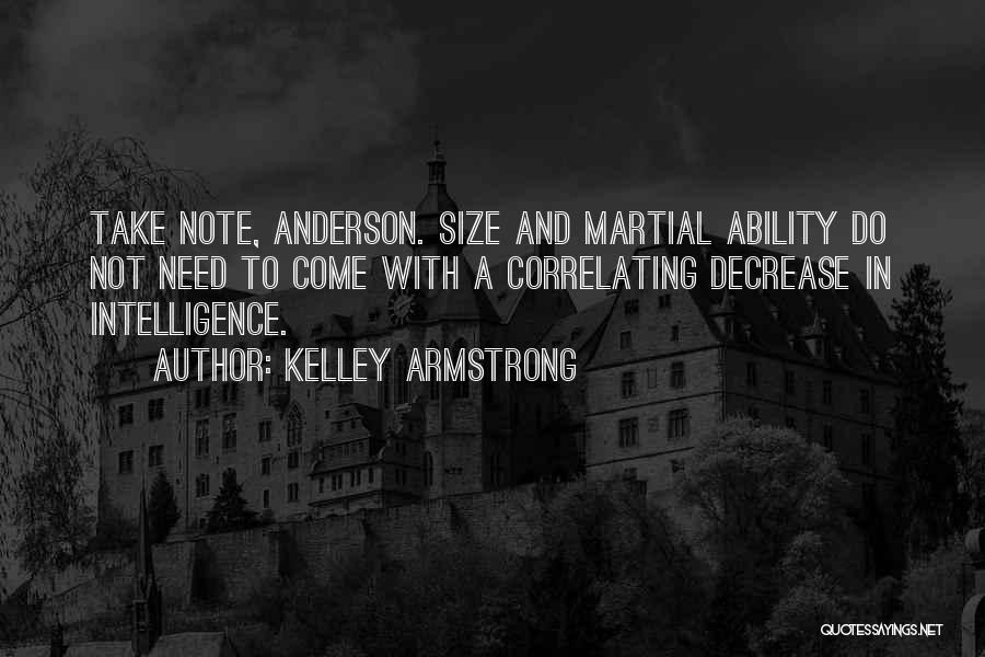 Kelley Armstrong Quotes: Take Note, Anderson. Size And Martial Ability Do Not Need To Come With A Correlating Decrease In Intelligence.