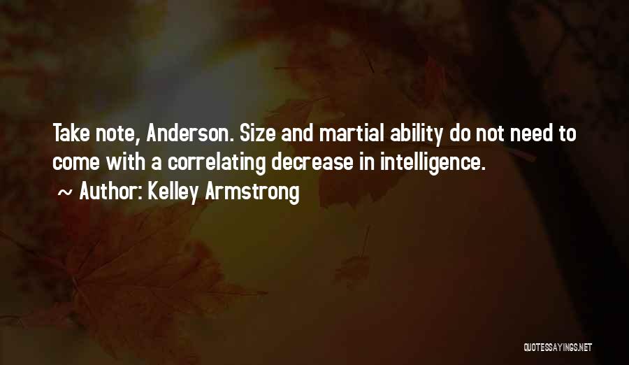 Kelley Armstrong Quotes: Take Note, Anderson. Size And Martial Ability Do Not Need To Come With A Correlating Decrease In Intelligence.