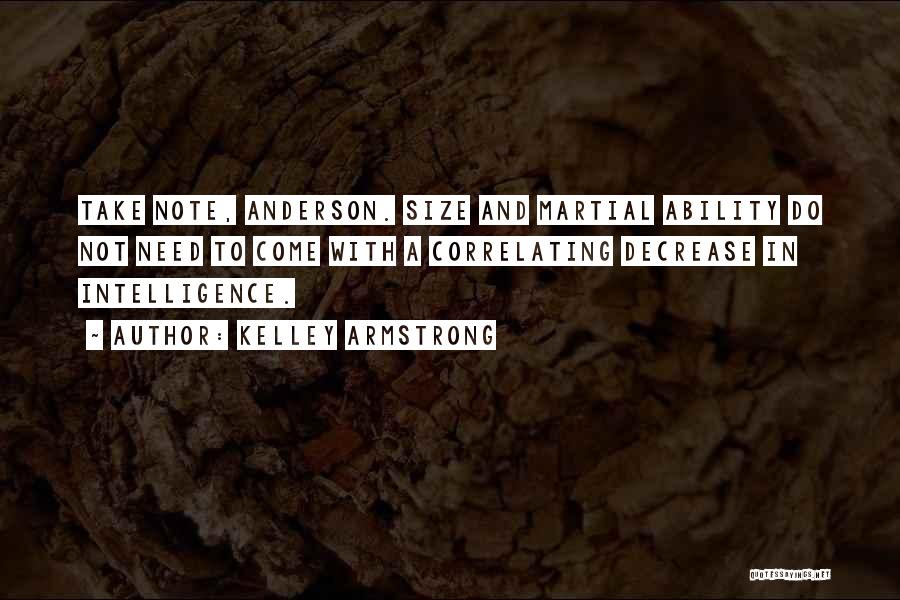 Kelley Armstrong Quotes: Take Note, Anderson. Size And Martial Ability Do Not Need To Come With A Correlating Decrease In Intelligence.