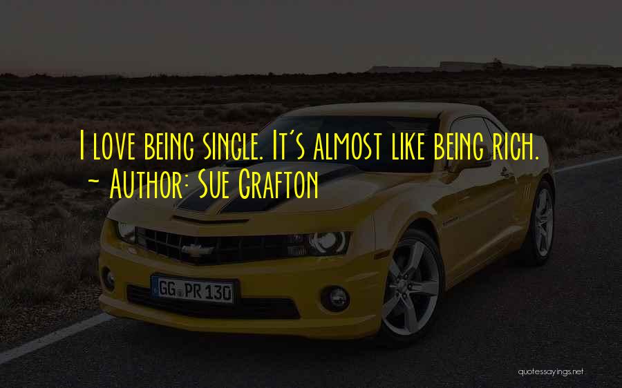 Sue Grafton Quotes: I Love Being Single. It's Almost Like Being Rich.