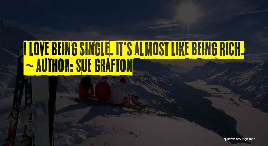 Sue Grafton Quotes: I Love Being Single. It's Almost Like Being Rich.