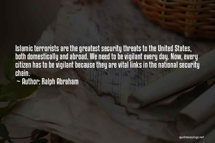 Ralph Abraham Quotes: Islamic Terrorists Are The Greatest Security Threats To The United States, Both Domestically And Abroad. We Need To Be Vigilant