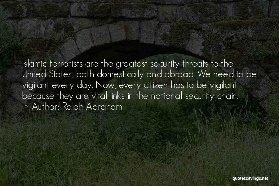 Ralph Abraham Quotes: Islamic Terrorists Are The Greatest Security Threats To The United States, Both Domestically And Abroad. We Need To Be Vigilant