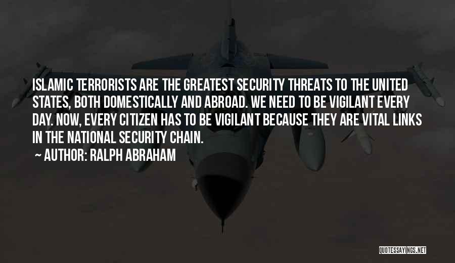 Ralph Abraham Quotes: Islamic Terrorists Are The Greatest Security Threats To The United States, Both Domestically And Abroad. We Need To Be Vigilant