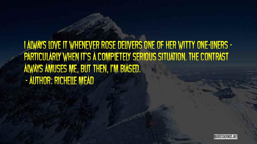 Richelle Mead Quotes: I Always Love It Whenever Rose Delivers One Of Her Witty One-liners - Particularly When It's A Completely Serious Situation.