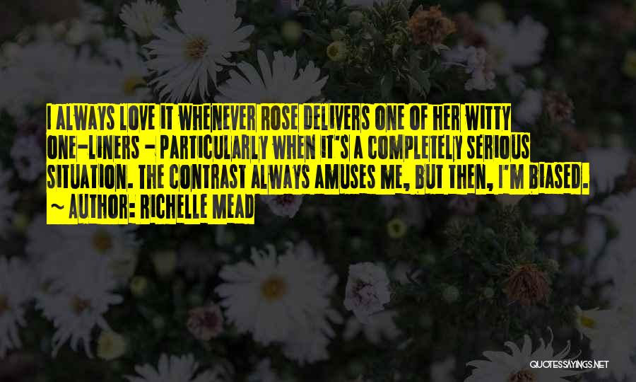 Richelle Mead Quotes: I Always Love It Whenever Rose Delivers One Of Her Witty One-liners - Particularly When It's A Completely Serious Situation.