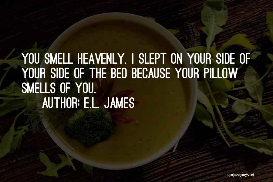 E.L. James Quotes: You Smell Heavenly. I Slept On Your Side Of Your Side Of The Bed Because Your Pillow Smells Of You.