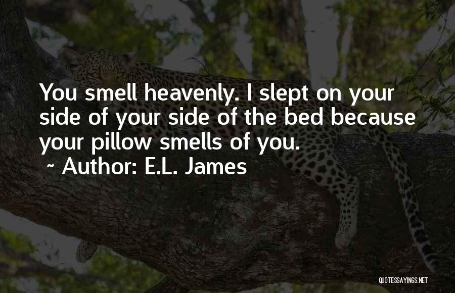 E.L. James Quotes: You Smell Heavenly. I Slept On Your Side Of Your Side Of The Bed Because Your Pillow Smells Of You.