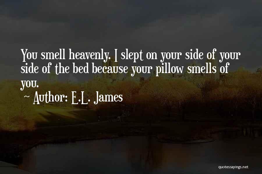 E.L. James Quotes: You Smell Heavenly. I Slept On Your Side Of Your Side Of The Bed Because Your Pillow Smells Of You.