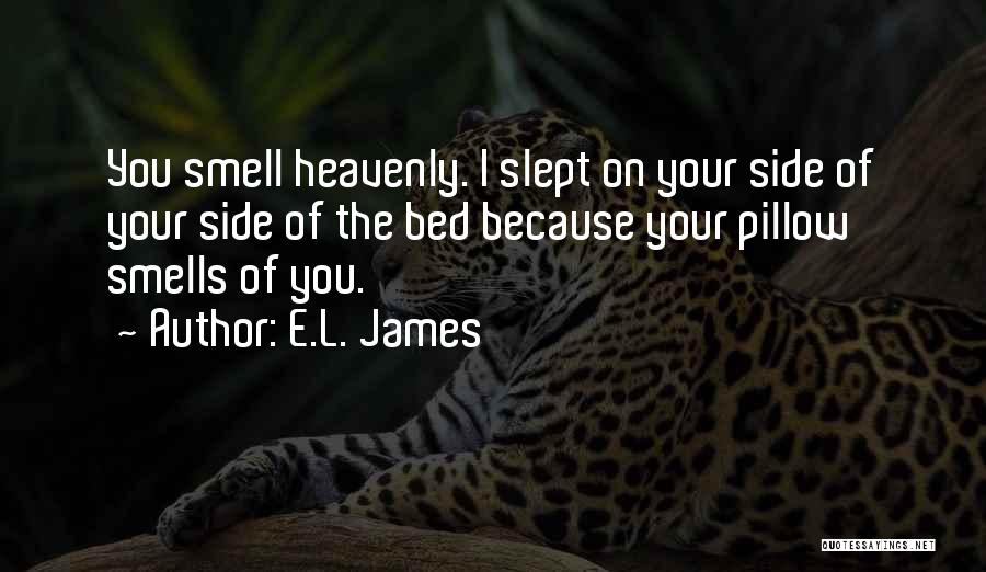 E.L. James Quotes: You Smell Heavenly. I Slept On Your Side Of Your Side Of The Bed Because Your Pillow Smells Of You.