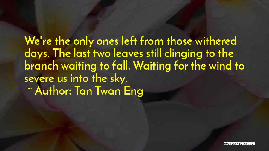 Tan Twan Eng Quotes: We're The Only Ones Left From Those Withered Days. The Last Two Leaves Still Clinging To The Branch Waiting To