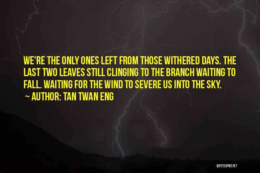 Tan Twan Eng Quotes: We're The Only Ones Left From Those Withered Days. The Last Two Leaves Still Clinging To The Branch Waiting To