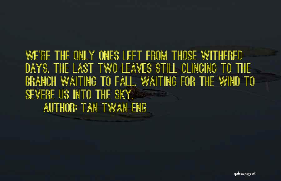 Tan Twan Eng Quotes: We're The Only Ones Left From Those Withered Days. The Last Two Leaves Still Clinging To The Branch Waiting To