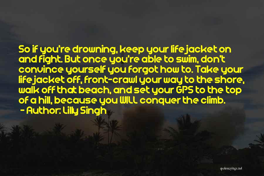Lilly Singh Quotes: So If You're Drowning, Keep Your Life Jacket On And Fight. But Once You're Able To Swim, Don't Convince Yourself