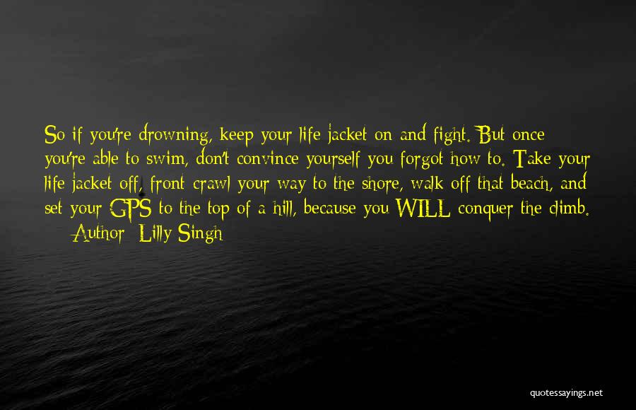 Lilly Singh Quotes: So If You're Drowning, Keep Your Life Jacket On And Fight. But Once You're Able To Swim, Don't Convince Yourself