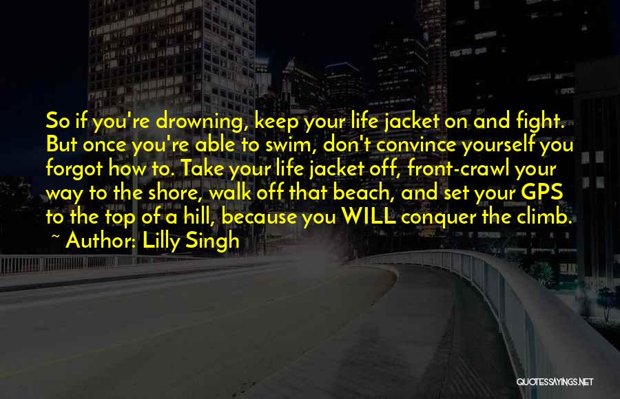 Lilly Singh Quotes: So If You're Drowning, Keep Your Life Jacket On And Fight. But Once You're Able To Swim, Don't Convince Yourself