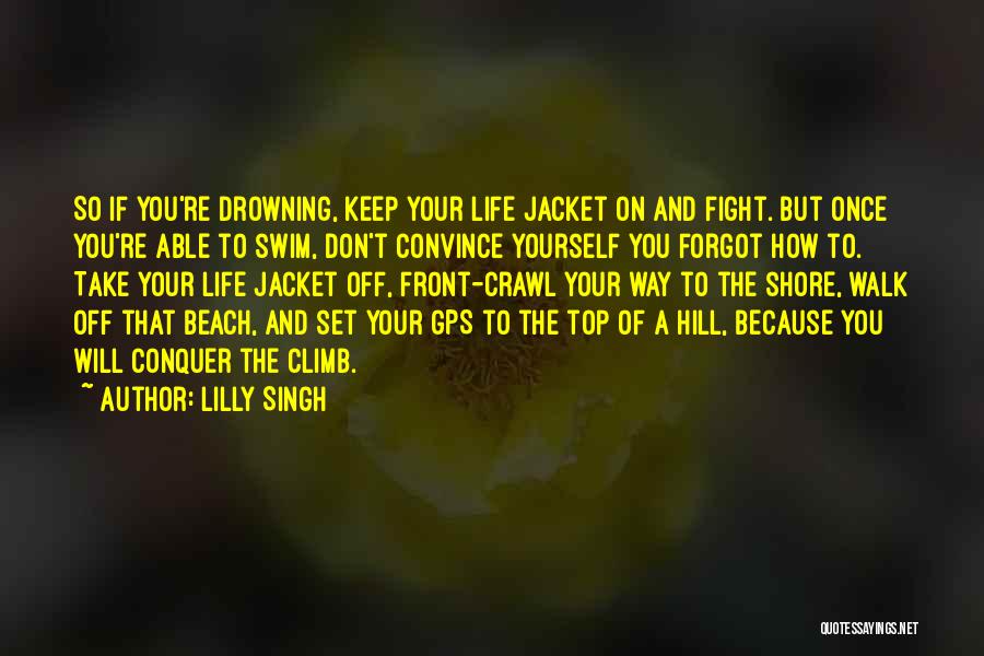 Lilly Singh Quotes: So If You're Drowning, Keep Your Life Jacket On And Fight. But Once You're Able To Swim, Don't Convince Yourself