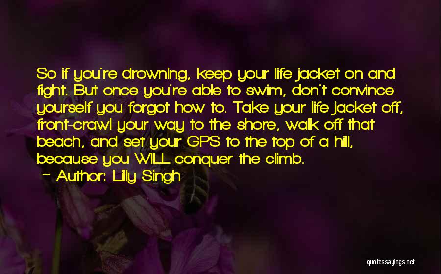 Lilly Singh Quotes: So If You're Drowning, Keep Your Life Jacket On And Fight. But Once You're Able To Swim, Don't Convince Yourself