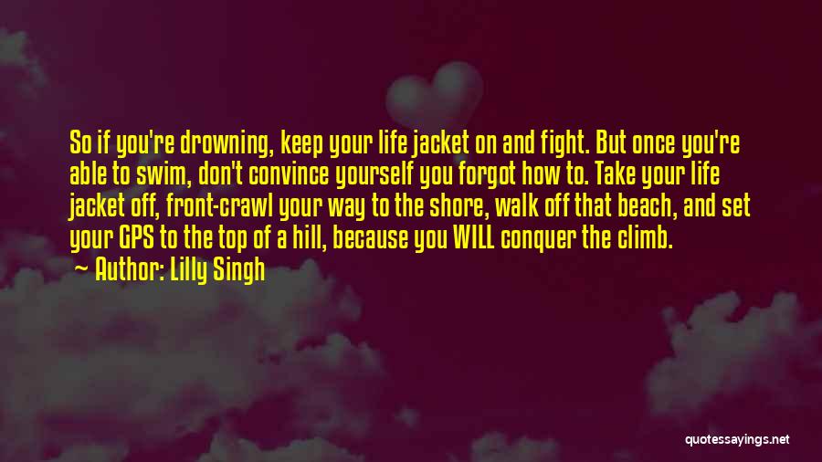 Lilly Singh Quotes: So If You're Drowning, Keep Your Life Jacket On And Fight. But Once You're Able To Swim, Don't Convince Yourself