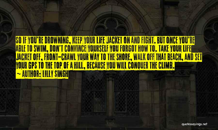 Lilly Singh Quotes: So If You're Drowning, Keep Your Life Jacket On And Fight. But Once You're Able To Swim, Don't Convince Yourself