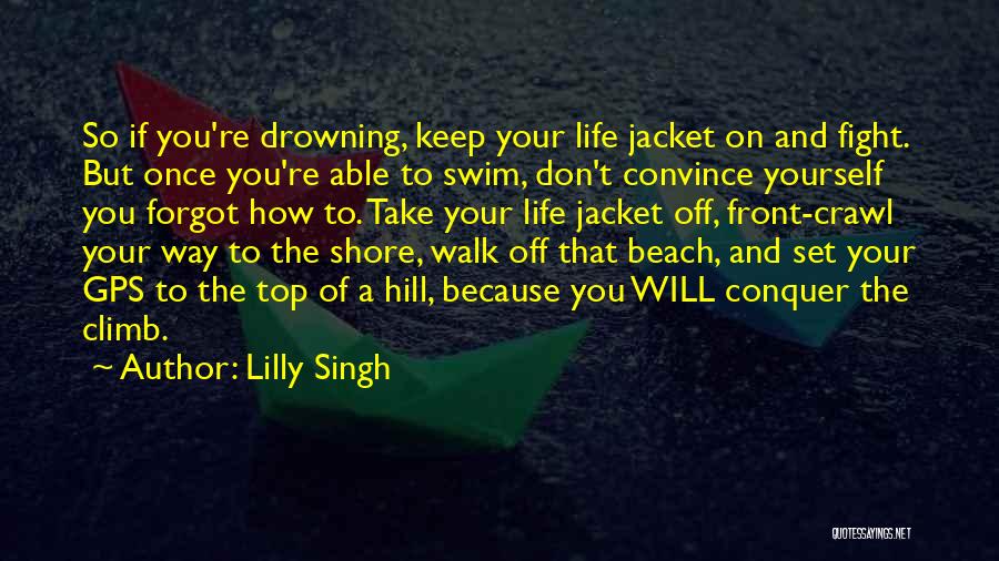 Lilly Singh Quotes: So If You're Drowning, Keep Your Life Jacket On And Fight. But Once You're Able To Swim, Don't Convince Yourself