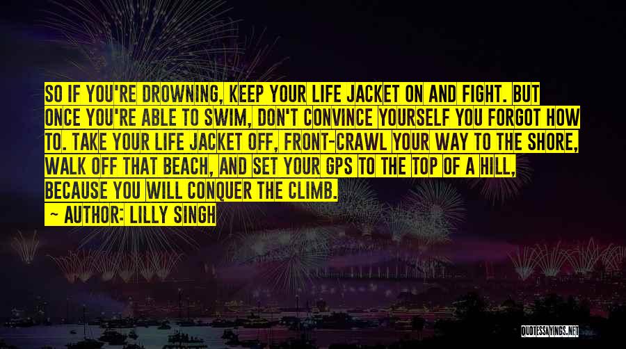 Lilly Singh Quotes: So If You're Drowning, Keep Your Life Jacket On And Fight. But Once You're Able To Swim, Don't Convince Yourself