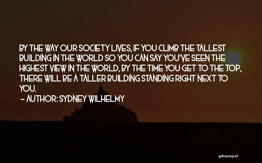 Sydney Wilhelmy Quotes: By The Way Our Society Lives, If You Climb The Tallest Building In The World So You Can Say You've