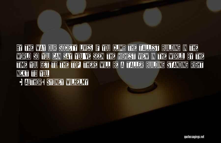 Sydney Wilhelmy Quotes: By The Way Our Society Lives, If You Climb The Tallest Building In The World So You Can Say You've