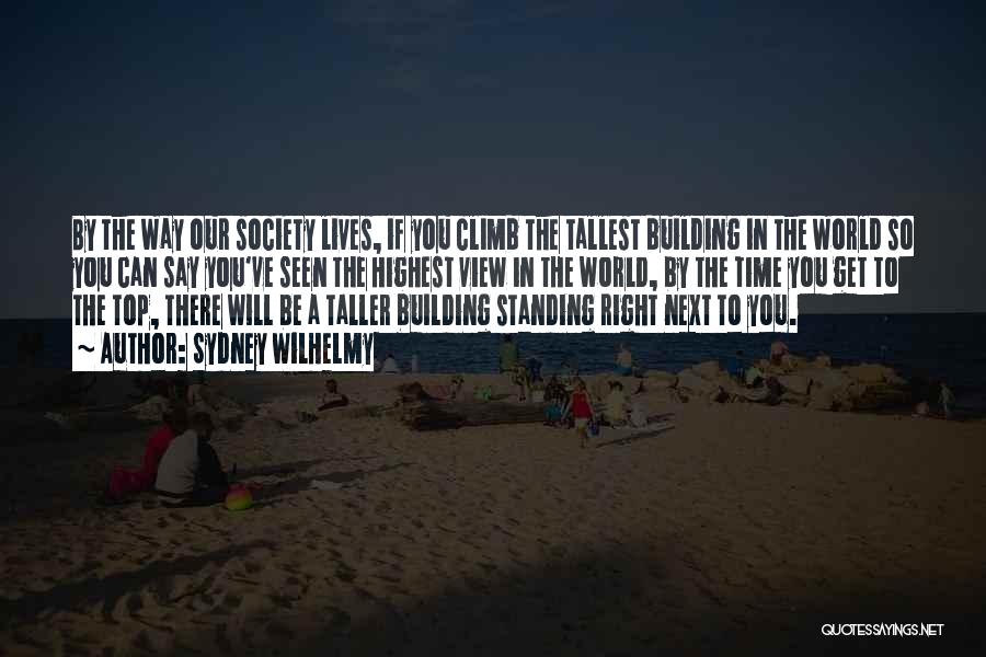 Sydney Wilhelmy Quotes: By The Way Our Society Lives, If You Climb The Tallest Building In The World So You Can Say You've