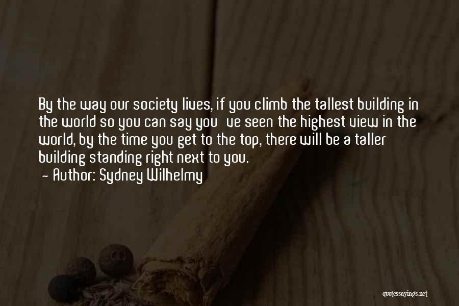 Sydney Wilhelmy Quotes: By The Way Our Society Lives, If You Climb The Tallest Building In The World So You Can Say You've