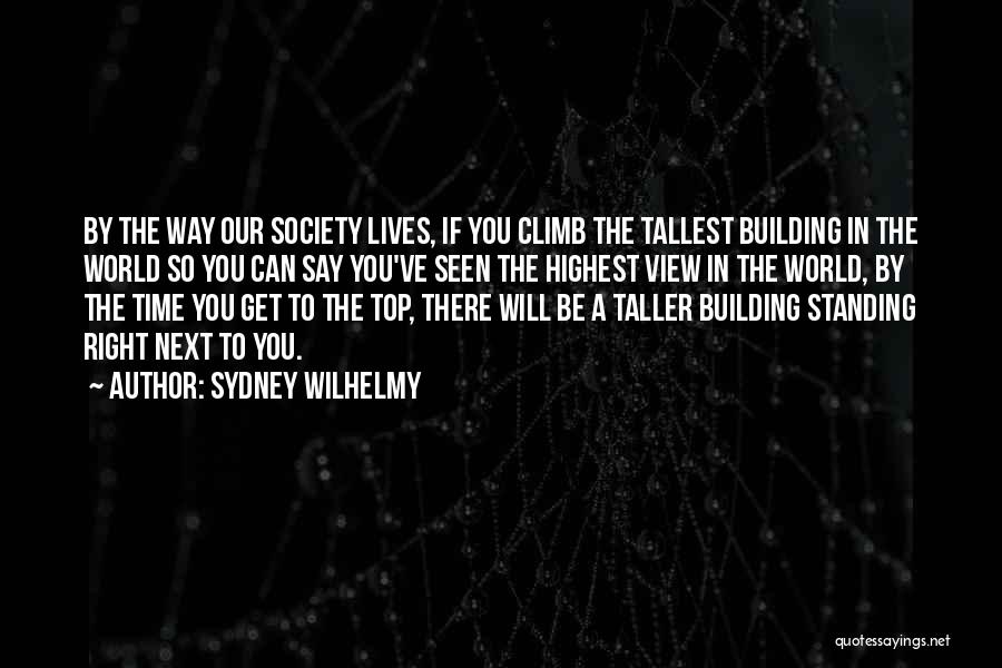 Sydney Wilhelmy Quotes: By The Way Our Society Lives, If You Climb The Tallest Building In The World So You Can Say You've