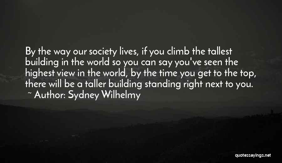 Sydney Wilhelmy Quotes: By The Way Our Society Lives, If You Climb The Tallest Building In The World So You Can Say You've