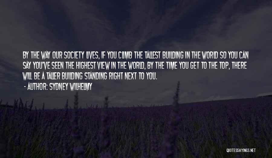 Sydney Wilhelmy Quotes: By The Way Our Society Lives, If You Climb The Tallest Building In The World So You Can Say You've