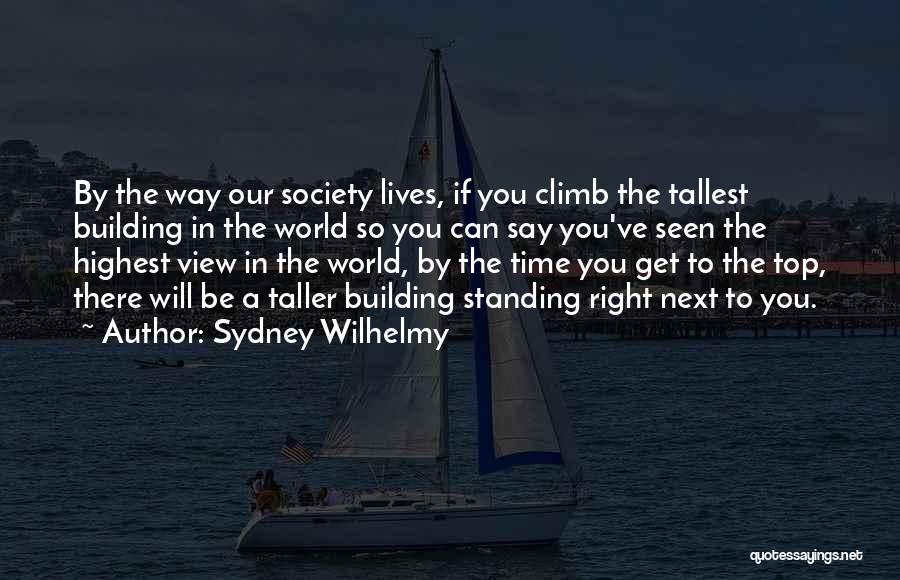 Sydney Wilhelmy Quotes: By The Way Our Society Lives, If You Climb The Tallest Building In The World So You Can Say You've