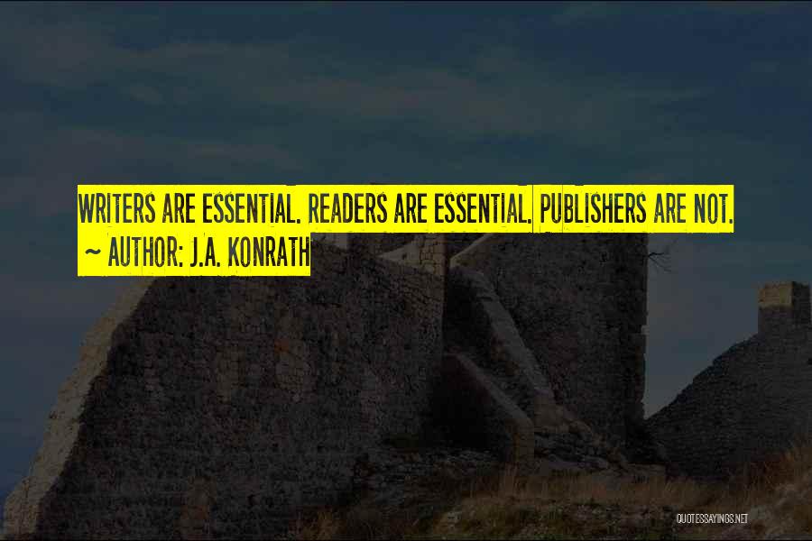 J.A. Konrath Quotes: Writers Are Essential. Readers Are Essential. Publishers Are Not.